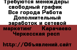 Требуются менеждеры, свободный график - Все города Работа » Дополнительный заработок и сетевой маркетинг   . Карачаево-Черкесская респ.